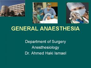 GENERAL ANAESTHESIA Department of Surgery Anesthesiology Dr Ahmed