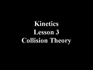 Kinetics Lesson 3 Collision Theory The Collision Theory