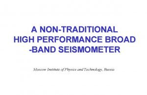 A NONTRADITIONAL HIGH PERFORMANCE BROAD BAND SEISMOMETER Moscow