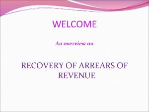 WELCOME An overview on RECOVERY OF ARREARS OF