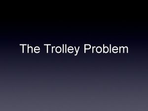 The Trolley Problem Scenario 1 A trolley is