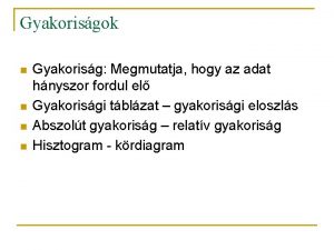 Gyakorisgok n n Gyakorisg Megmutatja hogy az adat