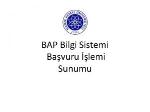 BAP Bilgi Sistemi Bavuru lemi Sunumu Eniversitesi Sistemine