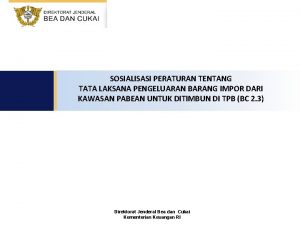 SOSIALISASI PERATURAN TENTANG TATA LAKSANA PENGELUARAN BARANG IMPOR