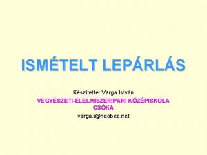 ISMTELT LEPRLS Ksztette Varga Istvn VEGYSZETILELMISZERIPARI KZPISKOLA CSKA