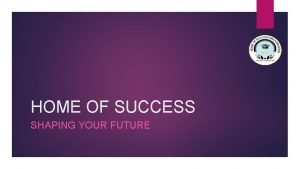 HOME OF SUCCESS SHAPING YOUR FUTURE HOME OF