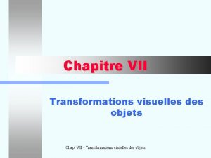 Chapitre VII Transformations visuelles des objets Chap VII Chapitre VII Transformations visuelles des objets Chap VII