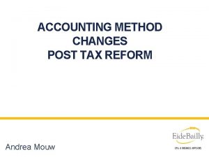 ACCOUNTING METHOD CHANGES POST TAX REFORM Andrea Mouw