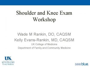 Shoulder and Knee Exam Workshop Wade M Rankin