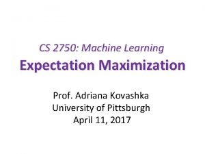 CS 2750 Machine Learning Expectation Maximization Prof Adriana