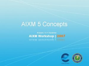 AIXM 5 Concepts Presentation Topics Requirements AIXM Design