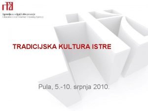 TRADICIJSKA KULTURA ISTRE Pula 5 10 srpnja 2010