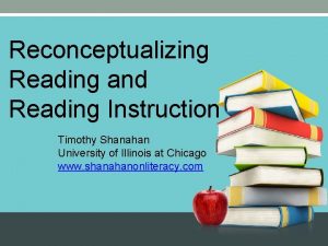 Reconceptualizing Reading and Reading Instruction Timothy Shanahan University