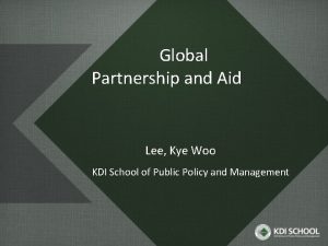 Global Partnership and Aid Lee Kye Woo KDI