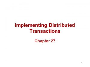 Implementing Distributed Transactions Chapter 27 1 Distributed Transaction