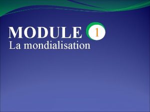 MODULE La mondialisation 1 CHAPITRE 4 La Premire