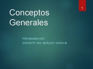 Conceptos Generales PROGRAMACIN I DOCENTE ING MARLENY SORIA