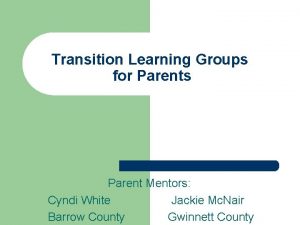 Transition Learning Groups for Parents Parent Mentors Cyndi