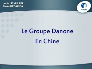 Lucie LE VILLAIN Pierre BEDARIDA Le Groupe Danone