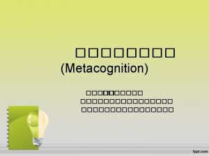 Definitions Metacognition refers to an individuals knowledge awareness