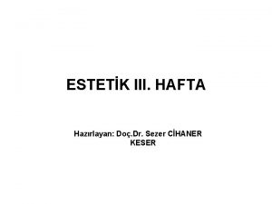 ESTETK III HAFTA Hazrlayan Do Dr Sezer CHANER