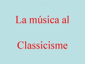 La msica al Classicisme ndex Context histric Carcterstiques