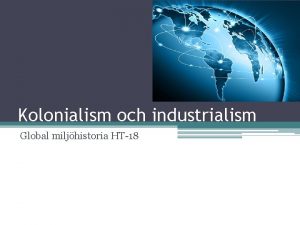 Kolonialism och industrialism Global miljhistoria HT18 Syfte Knna