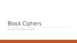 Block Ciphers INSTRUCTOR DANIA ALOMAR Secret Key Cryptography