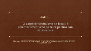 Aula 21 O desenvolvimentismo no Brasil o desenvolvimentismo