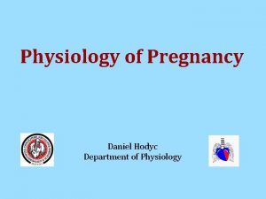 Physiology of Pregnancy Daniel Hodyc Department of Physiology