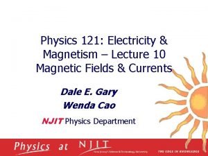 Physics 121 Electricity Magnetism Lecture 10 Magnetic Fields