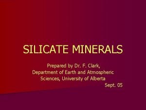 SILICATE MINERALS Prepared by Dr F Clark Department