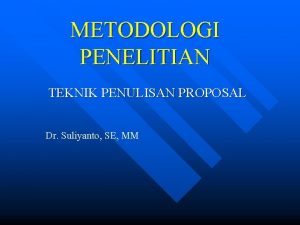 METODOLOGI PENELITIAN TEKNIK PENULISAN PROPOSAL Dr Suliyanto SE