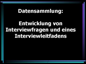 Datensammlung Entwicklung von Interviewfragen und eines Interviewleitfadens Erhebungsverfahren