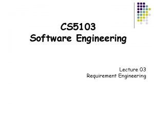 CS 5103 Software Engineering Lecture 03 Requirement Engineering CS 5103 Software Engineering Lecture 03 Requirement Engineering
