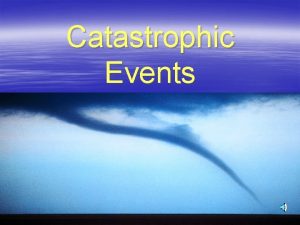 Catastrophic Events Catastrophic Events Catastrophic Event Any event