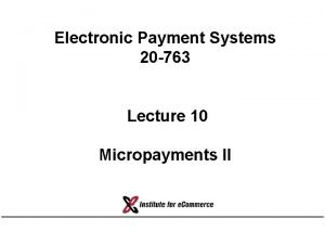 Electronic Payment Systems 20 763 Lecture 10 Micropayments