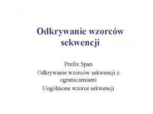 Odkrywanie wzorcw sekwencji Prefix Span Odkrywanie wzorcw sekwencji