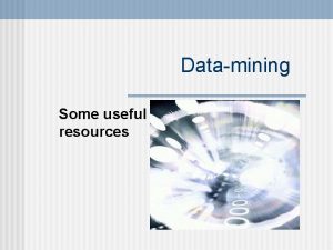 Datamining Some useful resources Data Mining Yeah I