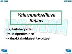 Valmennuksellinen linjaus Lajitaitoharjoittelu Pelin opettaminen Ikluokkakohtaiset tavoitteet JHARJOITTELUN