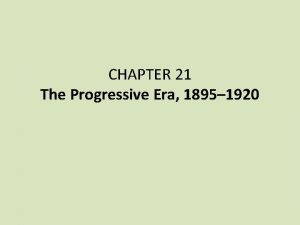 CHAPTER 21 The Progressive Era 1895 1920 I