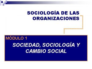 SOCIOLOGA DE LAS ORGANIZACIONES MDULO 1 SOCIEDAD SOCIOLOGA