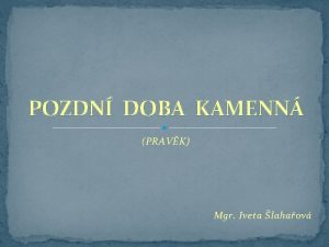 POZDN DOBA KAMENN PRAVK Mgr Iveta lahaov kmen