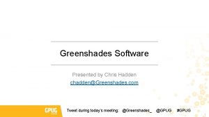 Greenshades Software Presented by Chris Hadden chaddenGreenshades com