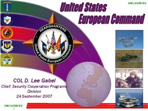 UNCLASSIFIED COL D Lee Gabel Chief Security Cooperation