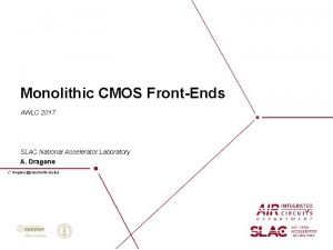 Monolithic CMOS FrontEnds AWLC 2017 SLAC National Accelerator