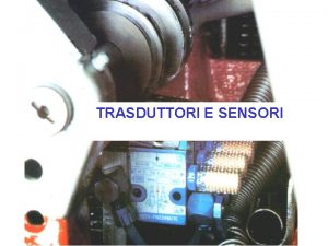 TRASDUTTORI E SENSORI TRASDUTTORE Dispositivo fisico che stato