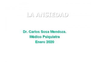 LA ANSIEDAD Dr Carlos Sosa Mendoza Mdico Psiquiatra