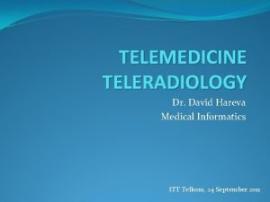 TELEMEDICINE TELERADIOLOGY Dr David Hareva Medical Informatics ITT