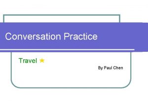 Conversation Practice Travel By Paul Chen Outline l